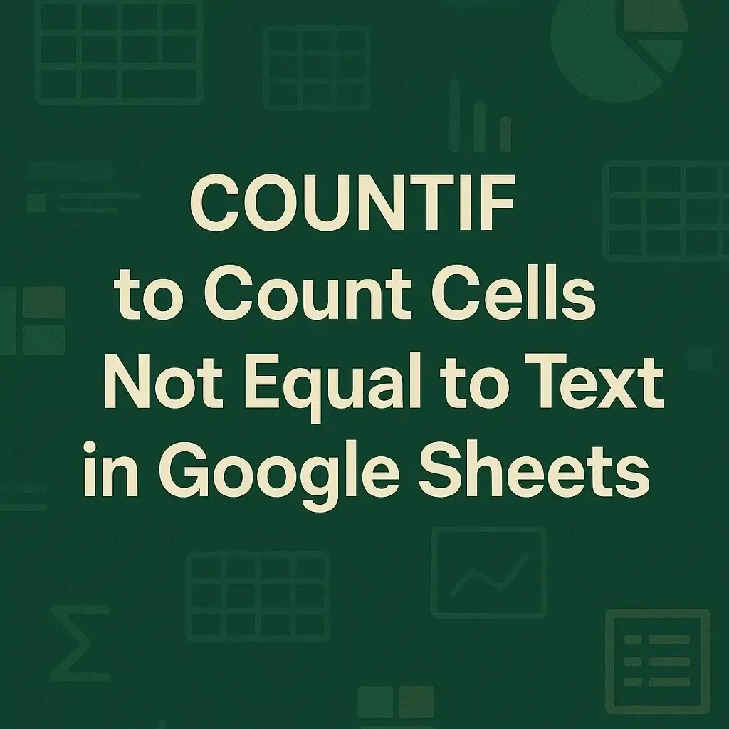 Google Sheets COUNTIF to Count Cells Not Equal to Text